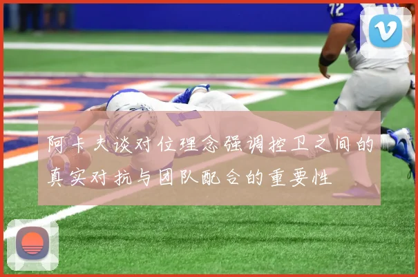 阿卡夫谈对位理念强调控卫之间的真实对抗与团队配合的重要性