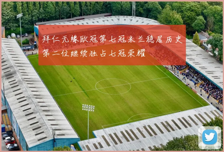 拜仁无缘欧冠第七冠米兰稳居历史第二位继续独占七冠荣耀