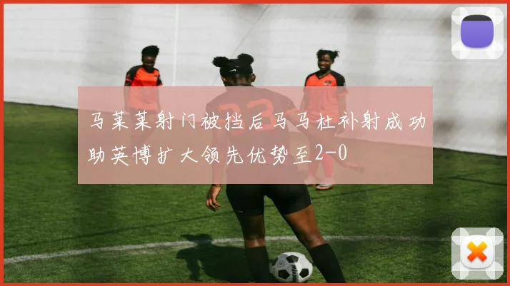 马莱莱射门被挡后马马杜补射成功助英博扩大领先优势至2-0