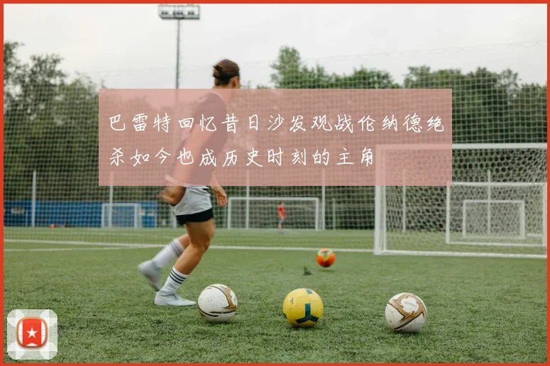 巴雷特回忆昔日沙发观战伦纳德绝杀如今也成历史时刻的主角
