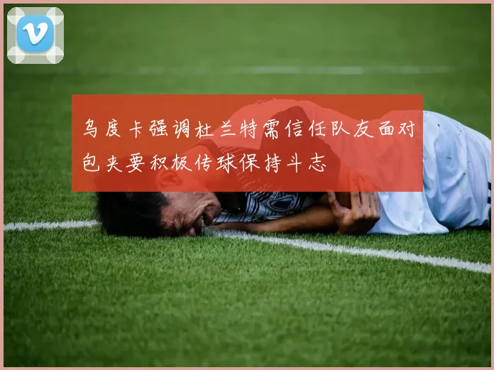 乌度卡强调杜兰特需信任队友面对包夹要积极传球保持斗志
