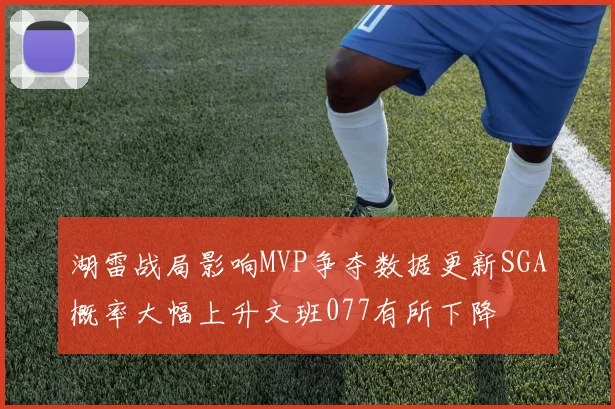 湖雷战局影响MVP争夺数据更新SGA概率大幅上升文班077有所下降
