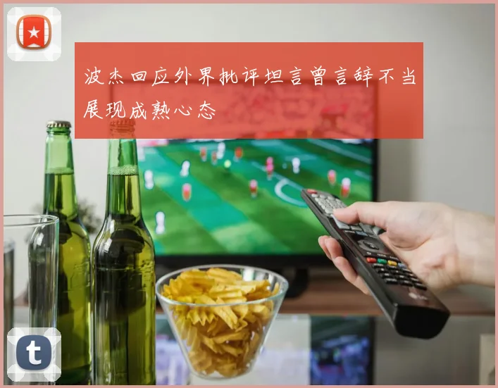 波杰回应外界批评坦言曾言辞不当展现成熟心态
