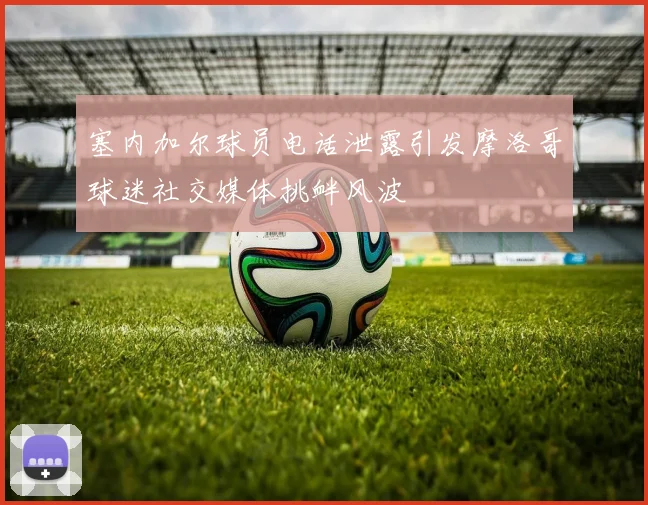 塞内加尔球员电话泄露引发摩洛哥球迷社交媒体挑衅风波